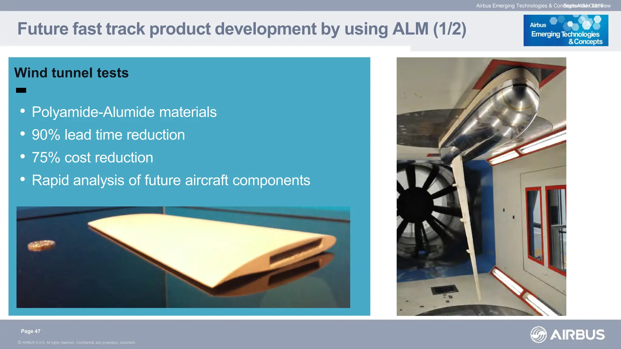 © AIRBUS S.A.S. All rights reserved. Confidential and proprietary document.
Future fast track product development by using ALM (1/2)
Page 47
• Polyamide-Alumide materials
• 90% lead time reduction
• 75% cost reduction
• Rapid analysis of future aircraft components
Wind tunnel tests
Airbus Emerging Technologies & Concepts ALM Overview
September 2016
 