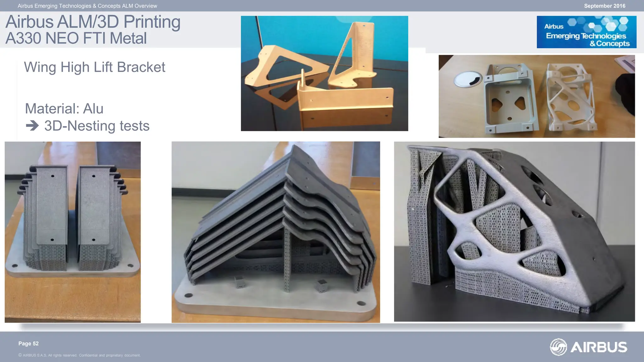 © AIRBUS S.A.S. All rights reserved. Confidential and proprietary document.
Material: Alu
 3D-Nesting tests
September 2016
Airbus Emerging Technologies & Concepts ALM Overview
Airbus ALM/3D Printing
A330 NEO FTI Metal
Page 52
Wing High Lift Bracket
 
