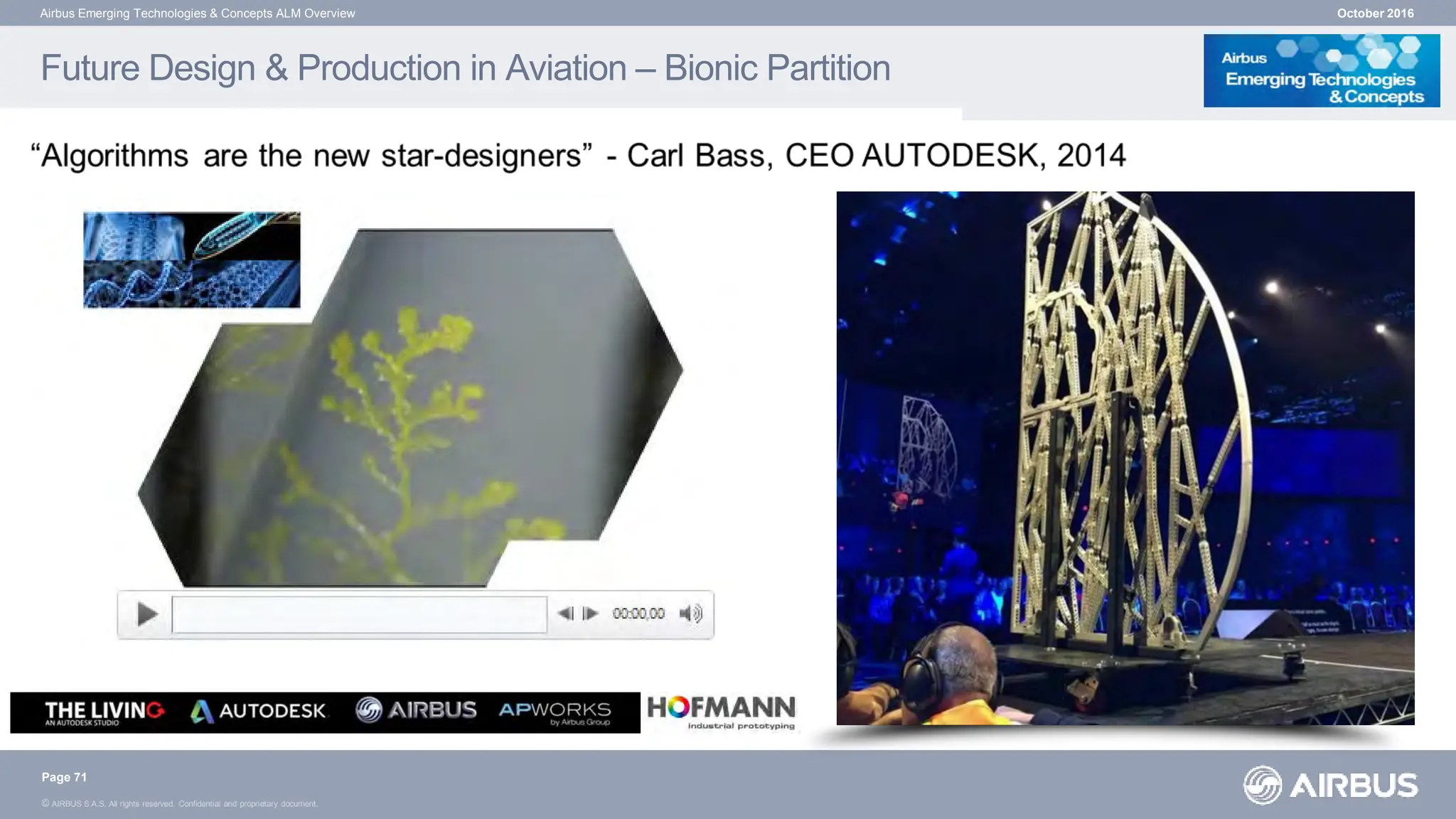 © AIRBUS S.A.S. All rights reserved. Confidential and proprietary document.
Future Design & Production in Aviation – Bionic Partition
October 2016
Airbus Emerging Technologies & Concepts ALM Overview
Page 71
 