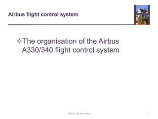 Airbus flight control system
The organisation of the Airbus
A330/340 flight control system
1
Airbus FCS Overview
 