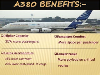  Higher Capacity
35% more passengers
 Gains in economics
15% lower cost/seat
20% lower cost/pound of cargo
Passenger Comfort
More space per passenger
Longer range
More payload on critical
routes
 