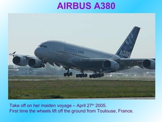 Take off on her maiden voyage – April 27 th  2005.   First time the wheels lift off the ground from Toulouse, France. AIRBUS A380 