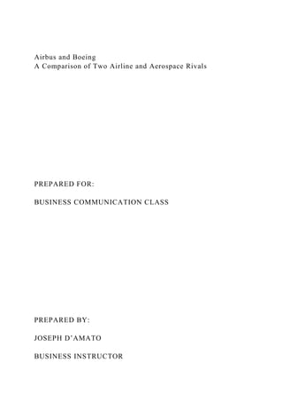 Airbus and Boeing
A Comparison of Two Airline and Aerospace Rivals
PREPARED FOR:
BUSINESS COMMUNICATION CLASS
PREPARED BY:
JOSEPH D’AMATO
BUSINESS INSTRUCTOR
 