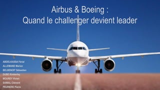 Airbus & Boeing :
Quand le challenger devient leader
ABDELKASSA Férial
ALLEMAND Marion
BELBENOIT Sébastien
DUBE Kimberley
MOUREY Vivien
SANIAL Clément
PEURIERE Pierre
 