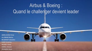 Airbus & Boeing :
Quand le challenger devient leader
ABDELKASSA Férial
ALLEMAND Marion
BELBENOIT Sébastien
DUBE Kimberley
MOUREY Vivien
SANIAL Clément
PEURIERE Pierre
 