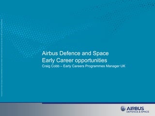 This document and its content is the property of Astrium [Ltd/SAS/GmbH] and is strictly confidential. It shall not be communicated to any third party without the written consent of Astrium [Ltd/SAS/GmbH]. 
Airbus Defence and SpaceEarly Career opportunitiesCraig Cobb –Early Careers Programmes Manager UK  