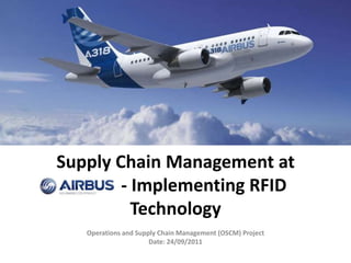 Supply Chain Management at
Airbus - Implementing RFID
Technology
Operations and Supply Chain Management (OSCM) Project
Date: 24/09/2011
 