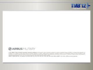  2011 AIRBUS. Todos los derechos reservados. Documento confidencial. Este documento y toda la información contenida en el mismo es propiedad exclusiva de AIRBUS. La entrega de este documento o la
          divulgación de su contenido no otorga ningún derecho de propiedad intelectual a su receptor. Tampoco podrá ser reproducido o desvelado a terceros sin el consentimiento expreso por escrito de AIRBUS. Ni este
          documento ni su contenido podrán ser utilizados con otro fin que no sea aquél para el que han sido entregados. Las manifestaciones expresadas en este documento no constituyen una oferta comercial. Están basadas en
          las premisas mencionadas en el mismo y han sido realizadas de buena fe. Para cualquier aclaración dirigirse a AIRBUS.
          AIRBUS Y AIRBUS MILITARY, sus logotipos y los modelos A300, A310, A318, A319, A320, A321, A330, A340, A350, A380, A400M, A330MRTT, C212, C295 y CN235 son marcas registradas.




Page 18
 