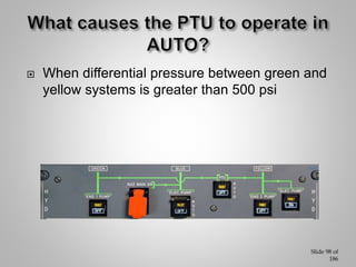 Slide 99 of
186
When PTU pb is selected off
During first engine start
During cargo door operation and for 40 sec after doo...