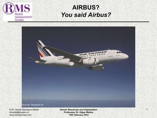 3 
AIRBUS? 
You said Airbus? 
Human Resources and Organization 
Professeur Dr. Edgar Bellow 
13th February 2012 
Source: Skyward.ch 
© Dr. Daniel Stanislaus Martel 
dmartel@bluewin.ch 
www.danstanmart.com 
 