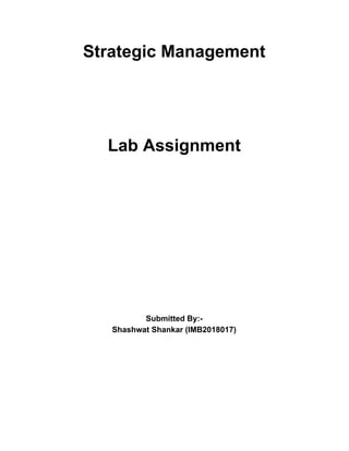 Strategic Management
Lab Assignment
Submitted By:-
Shashwat Shankar (IMB2018017)
 