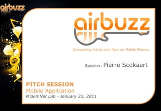 Connecting Artists and Fans on Mobile Phones



                           Speaker:   Pierre Scokaert


PITCH SESSION
Mobile Application
MidemNet Lab - January 23, 2011
 