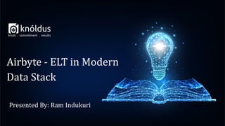 Presented By: Ram Indukuri
Airbyte - ELT in Modern
Data Stack
 