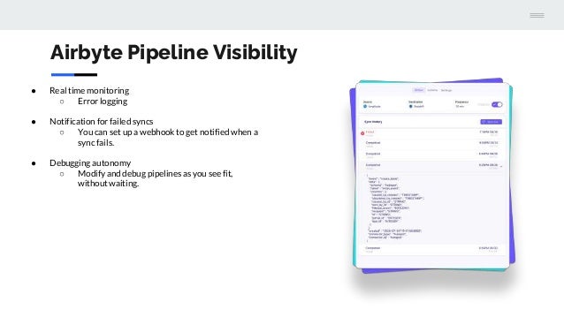 Airbyte Pipeline Visibility
● Real time monitoring
○ Error logging
● Notification for failed syncs
○ You can set up a webhook to get notified when a
sync fails.
● Debugging autonomy
○ Modify and debug pipelines as you see fit,
without waiting.
 