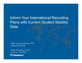 Inform Your International Recruiting
Plans with Current Student Mobility
Data
AIRC Annual Conference 2015
Hollywood, Florida
Friday, December 4, 2015
3:30 p.m. - 4:45 PM
 