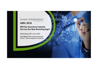 1© Brand Integrated Consulting. Copyrighted Material – Do not distribute without permission.
AIRC 2016
Will the Insurance Industry
Survive the New Branding Age?
Wednesday 29th June 2016
Tom Sitati MCIM Chartered Marketer
Partner - Brand Integrated Consulting
 
