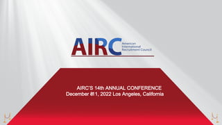 AIRC’S 14th ANNUAL CONFERENCE
December 8
-11, 2022 Los Angeles, California
 