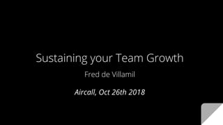 Sustaining your Team Growth
Fred de Villamil
Aircall, Oct 26th 2018
 