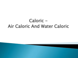 Caloric -
Air Caloric And Water Caloric
 
