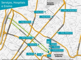 Serviços, Hospitais                                                                                             Parquedo
                                                                                                                Ibirapuera
e Ensino
                                                                                                                                                        Hosp. do Servidor Público
                                                                                    Hosp. Jaraguá


                                                                                                   Hosp. Alvorada


                                                Hosp. Santa Paula




                                                                                                                                                  Hosp. Defeitos da Face


                                                 Hosp. Osvaldo Cruz




                                                                    Jacques Janine                                        Hotel Ibis

                                                                                                                                Bradesco

                                                                                                                              Academia Sports Mix

                                                                Play Tennis              Extra                                   Aeroportode
                                                                                                                   Itaú
                                                                                                                                  Congonhas
Material preliminar sujeito a alteração e exclusivo para uso interno da Even. Proibida a divulgação. As unidades só poderão ser comercializadas mediante Registro de Incorporação
 