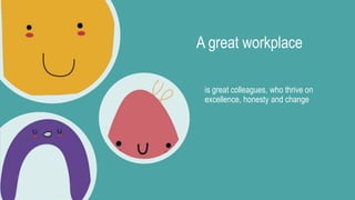 A great workplace
is great colleagues, who thrive on
excellence, honesty and change
 
