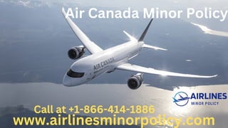 Air Canada Minor Policy
www.airlinesminorpolicy.com
Call at +1-866-414-1886
 