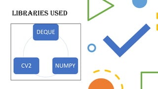 LIBRARIES USED
DEQUE
NUMPY
CV2
 