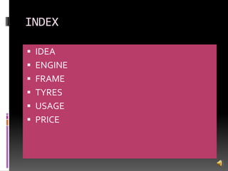 INDEX
IDEA
ENGINE
FRAME
TYRES
USAGE
PRICE