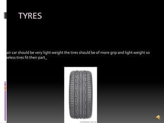 TYRES
As air car should be very light weight the tires should be of more grip and light weight so
tubeless tires fit their part_