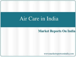 Air Care in India 
Market Reports On India 
www.marketreportsonindia.com 
 