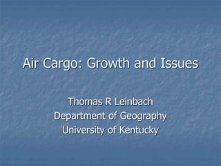 Air Cargo: Growth and Issues
Thomas R Leinbach
Department of Geography
University of Kentucky
 