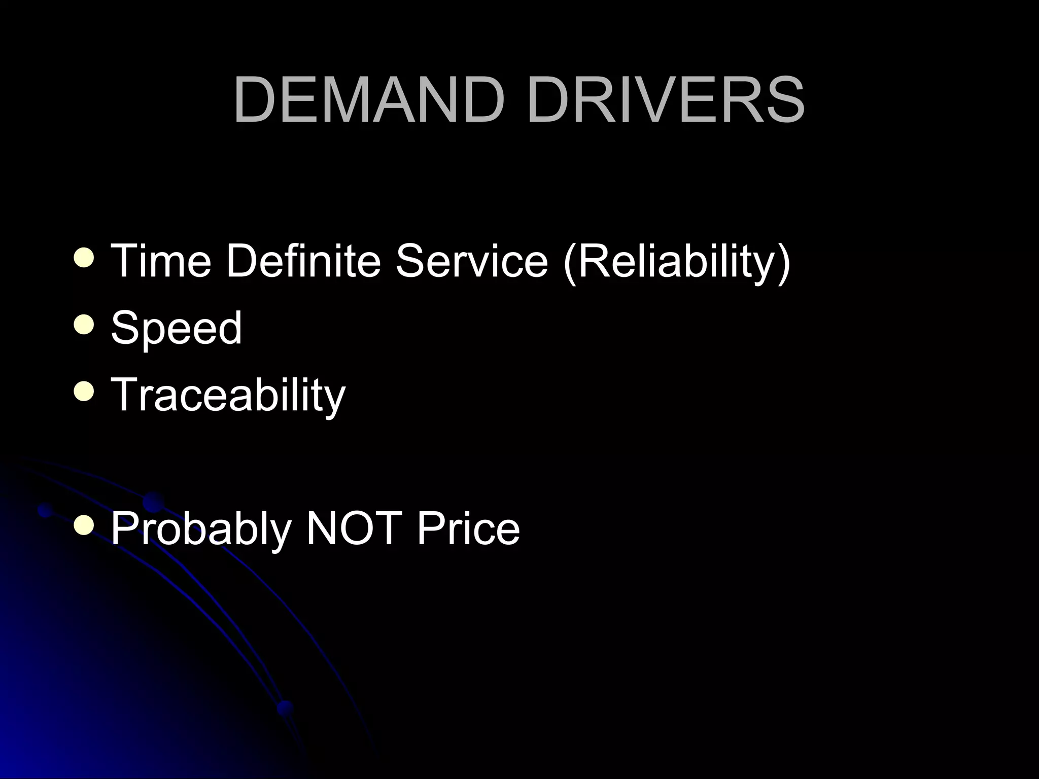 DEMAND DRIVERS Time Definite Service (Reliability) Speed Traceability Probably NOT Price 