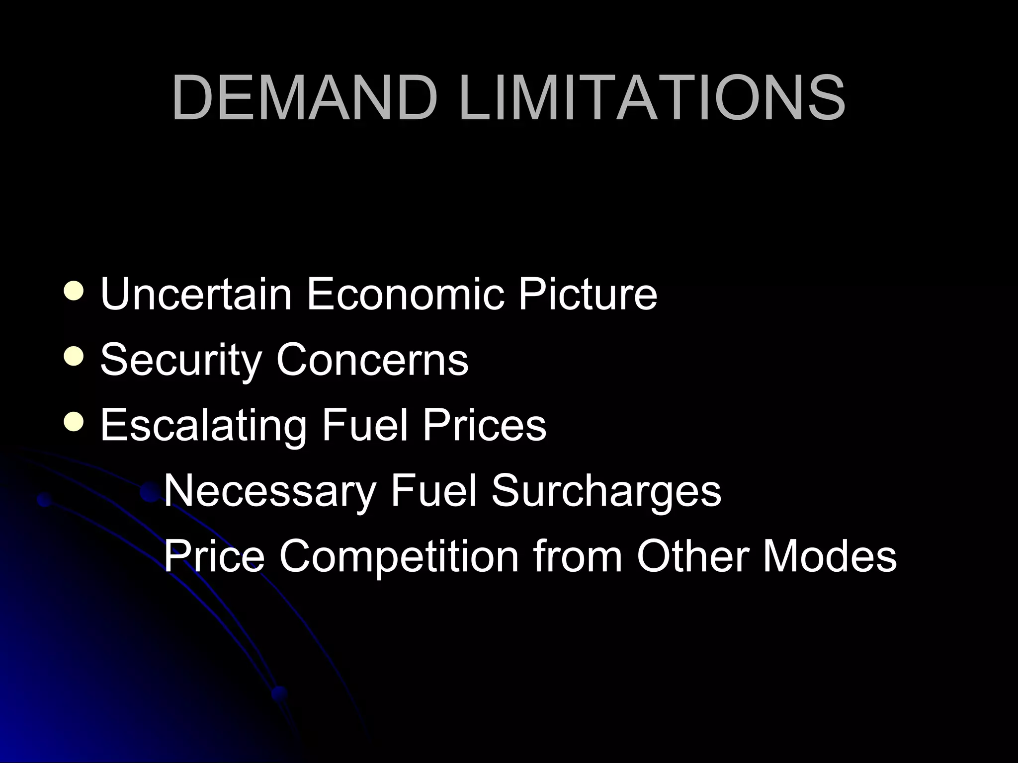 DEMAND LIMITATIONS Uncertain Economic Picture Security Concerns Escalating Fuel Prices  Necessary Fuel Surcharges Price Competition from Other Modes 