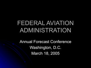 FEDERAL AVIATION ADMINISTRATION Annual Forecast Conference Washington, D.C. March 18, 2005 