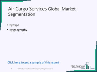 Air Cargo Services Global Market
Segmentation
• By type
• By geography
8 © The Business Research Company. All rights reserved.
Click here to get a sample of this report
 