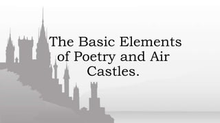 The Basic Elements
of Poetry and Air
Castles.
 