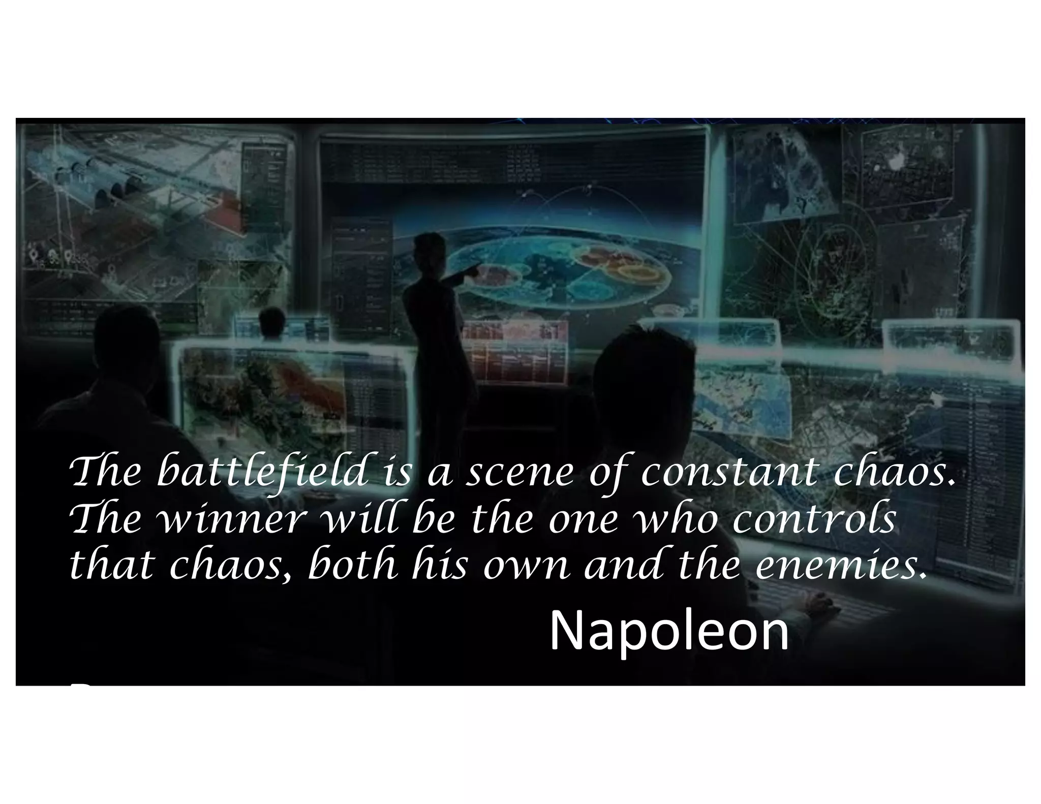 The battlefield is a scene of constant chaos.
The winner will be the one who controls
that chaos, both his own and the enemies.
Napoleon
Bonaparte
 