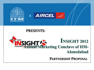 &

PRESENTS:

INSIGHT 2012
Annual Marketing Conclave of IIMAhmedabad
PARTNERSHIP PROPOSAL

 