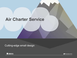 #emailsummit
Air Charter Service
Cutting-edge email design
 