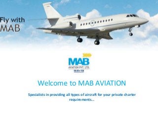 Welcome to MAB AVIATION
Specialists in providing all types of aircraft for your private charter
requirements...
 