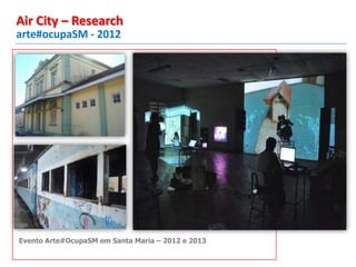 arte#ocupaSM - 2012
Air City – Research
Evento Arte#OcupaSM em Santa Maria – 2012 e 2013
 