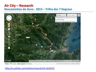 Descaminhos do Ouro - 2013 – Trilha dos 7 Degraus
Air City – Research
http://es.wikiloc.com/wikiloc/view.do?id=1633572
 