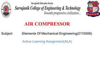 AIR COMPRESSOR
Subject :Elements Of Mechanical Engineering(2110006)
Active Learning Assignment(ALA)
 