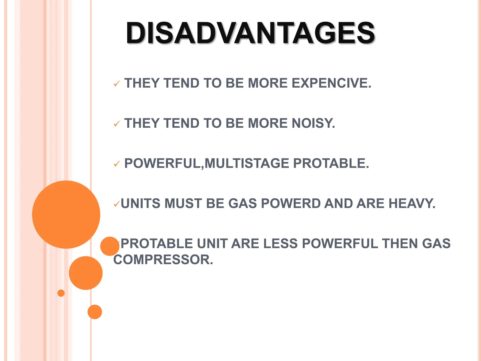 DISADVANTAGES
 THEY TEND TO BE MORE EXPENCIVE.
 THEY TEND TO BE MORE NOISY.
 POWERFUL,MULTISTAGE PROTABLE.
UNITS MUST BE GAS POWERD AND ARE HEAVY.
PROTABLE UNIT ARE LESS POWERFUL THEN GAS
COMPRESSOR.
 