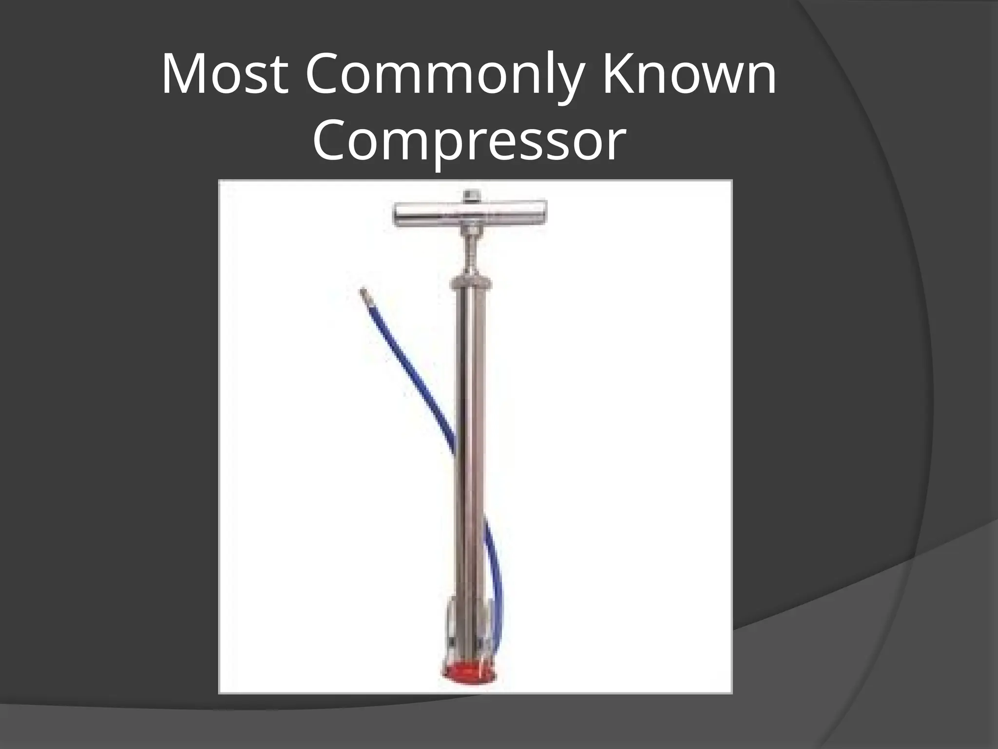 Most Commonly Known
Compressor
 