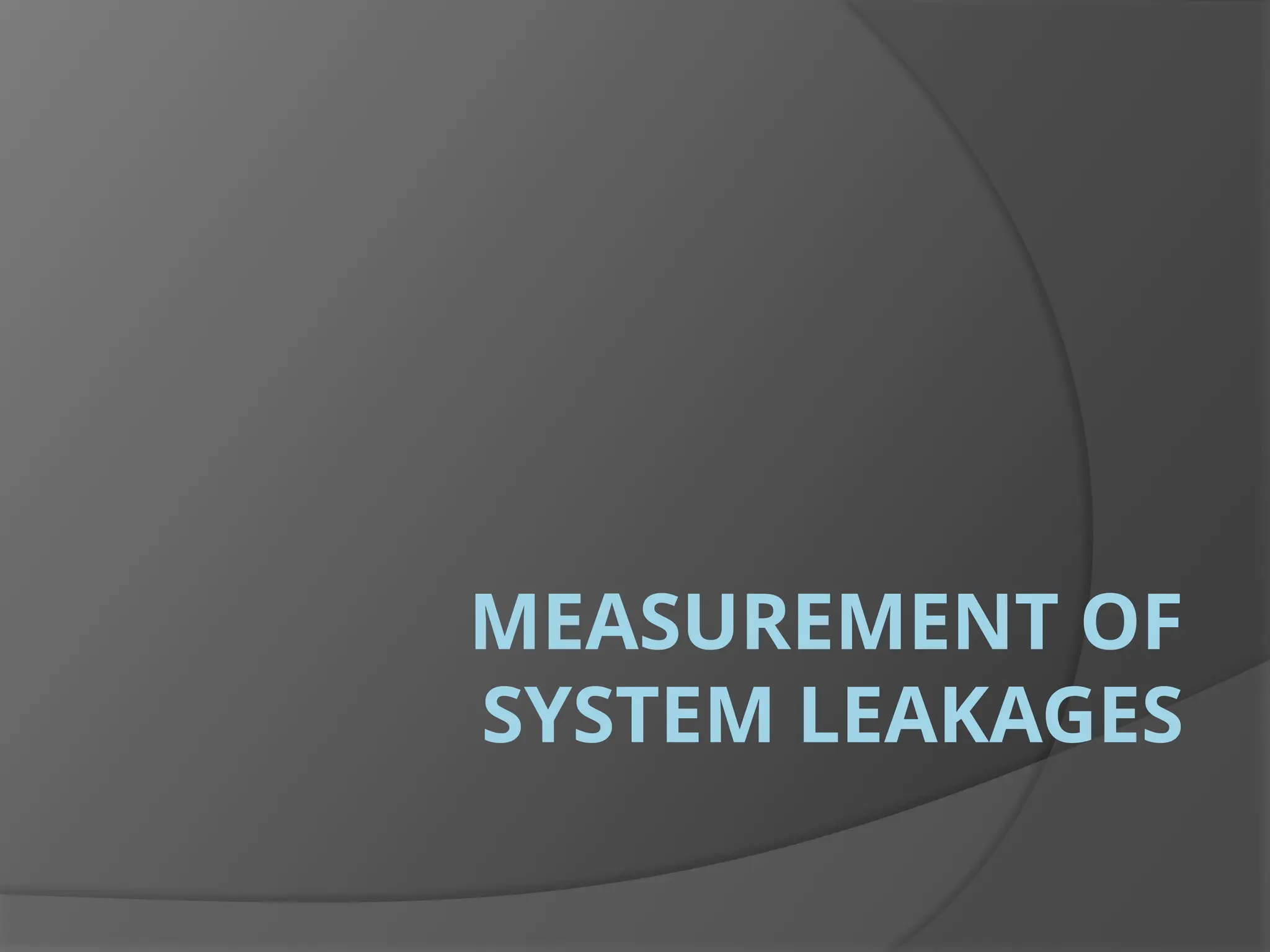 MEASUREMENT OF
SYSTEM LEAKAGES
 