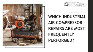 WHICH INDUSTRIAL
AIR COMPRESSOR
REPAIRS ARE MOST
FREQUENTLY
PERFORMED?
 