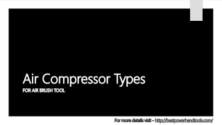 Air Compressor Types
FOR AIR BRUSH TOOL
For more details visit - http://bestpowerhandtools.com/
 
