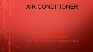 AIR CONDITIONER
BY,
SATHA SIVA PANDIAN.M
BE MECHANICAL ENGINEERING
EMAIL: SATHASIVAPANDIAN.M@HOTMAIL.COM
 