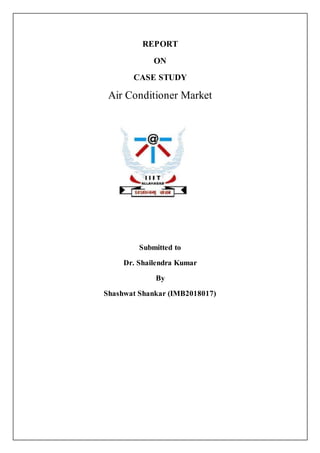 REPORT
ON
CASE STUDY
Air Conditioner Market
Submitted to
Dr. Shailendra Kumar
By
Shashwat Shankar (IMB2018017)
 